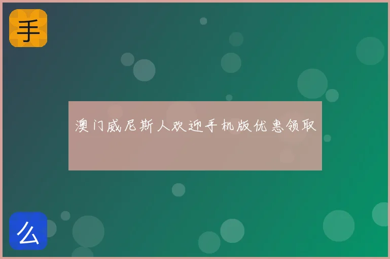 澳门威尼斯人欢迎手机版优惠领取