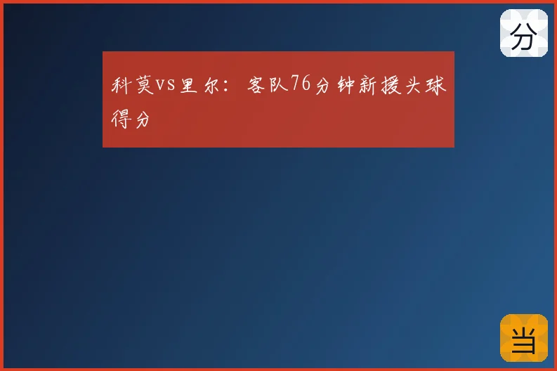 科莫vs里尔:客队76分钟新援头球得分