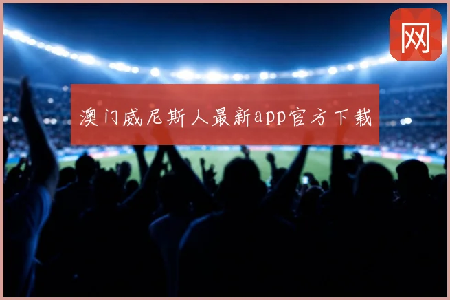 澳门威尼斯人最新app官方下载