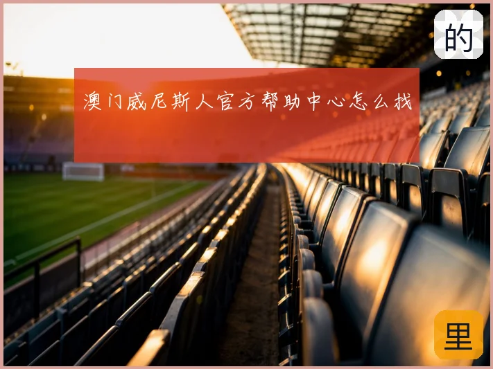 澳门威尼斯人官方帮助中心怎么找