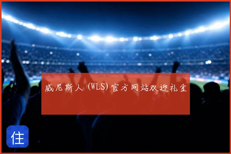 威尼斯人 (WLS)官方网站欢迎礼金