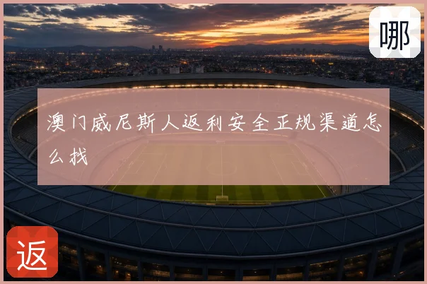 澳门威尼斯人返利安全正规渠道怎么找