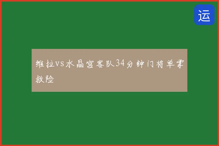维拉vs水晶宫客队34分钟门将单掌救险