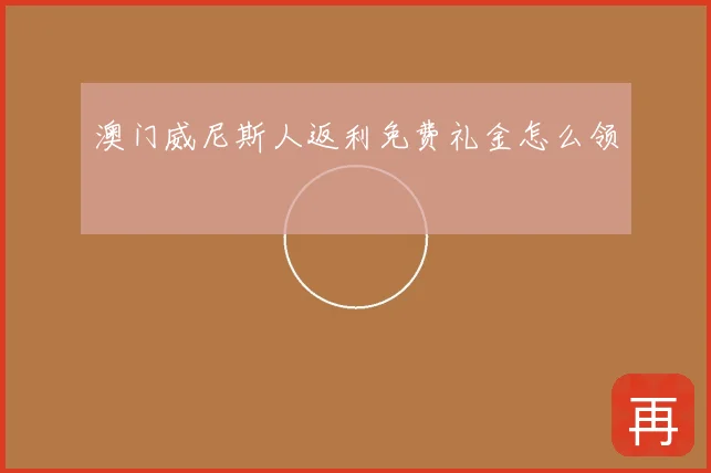 澳门威尼斯人返利免费礼金怎么领