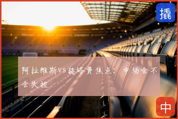 阿拉维斯vs赫塔费焦点:中场会不会失控