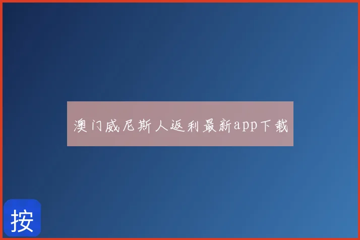 澳门威尼斯人返利最新app下载