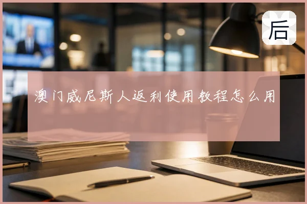 澳门威尼斯人返利使用教程怎么用