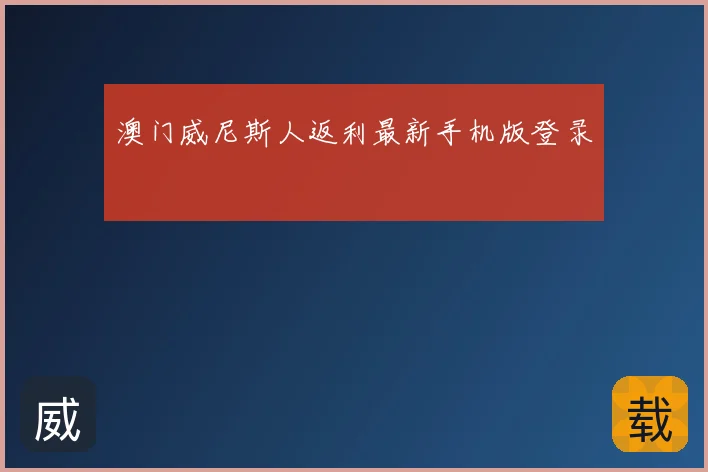 澳门威尼斯人返利最新手机版登录