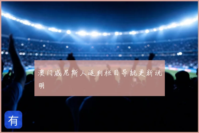 澳门威尼斯人返利栏目导航更新说明